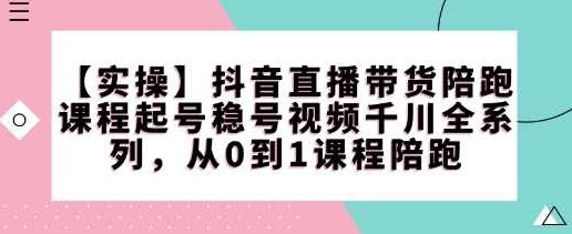 【实操】抖音直播带货陪跑课程起号稳号视频千川全系列,从0到1课程陪跑,实操指南抖音直播带货陪跑课程,起号稳号全解析,千川视频与从0到1的完整陪跑之旅,课程,视频,第1张 【实操】抖音直播带货陪跑课程起号稳号视频千川全系列,从0到1课程陪跑,实操指南抖音直播带货陪跑课程,起号稳号全解析,千川视频与从0到1的完整陪跑之旅,课程,视频,第1张