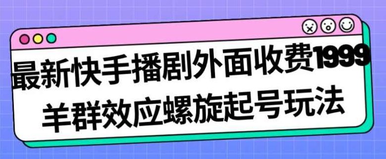 最新快手播剧外面收费1999羊群效应螺旋起号玩法配合流量日入几百完全不是问题，利用快手播剧收费策略配合流量日入百元，羊群效应下的螺旋起号玩法