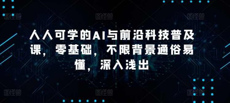 硅谷学霸成长社区人人可学的AI与前沿科技普及课，零基础，不限背景通俗易懂，深入浅出，硅谷学霸成长社区，零基础AI与前沿科技普及课，人人皆可学习，深入浅出，通俗易懂，不限背景