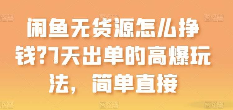 闲鱼无货源怎么挣钱？7天出单的高爆玩法，简单直接【项目拆解】揭秘闲鱼无货源7天快速出单高收益策略，项目拆解与实战指南,教学,成功,项目拆解,第1张