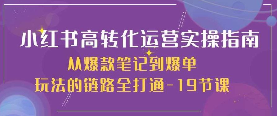 小红书高转化运营实操指南,从爆款笔记到爆单玩法的链路全打通-19节课,小红书爆款运营全攻略,从笔记到爆单的19节实战课程——解锁高转化运营的秘密武器。,课程,视频,设计,第1张 小红书高转化运营实操指南,从爆款笔记到爆单玩法的链路全打通-19节课,小红书爆款运营全攻略,从笔记到爆单的19节实战课程——解锁高转化运营的秘密武器。,课程,视频,设计,第1张