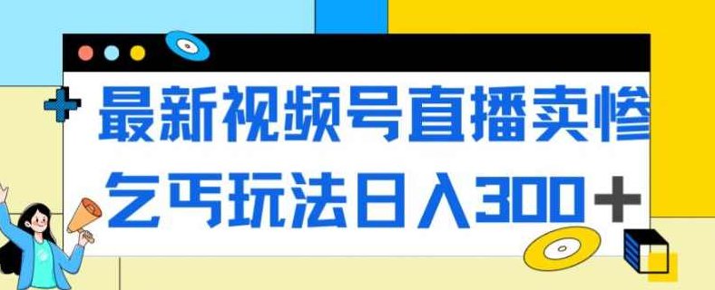 最新视频号直播卖惨乞讨玩法，流量嘎嘎滴，轻松日入300+揭秘视频号直播新策略，卖惨乞讨法，流量狂潮中轻松日赚三百以上