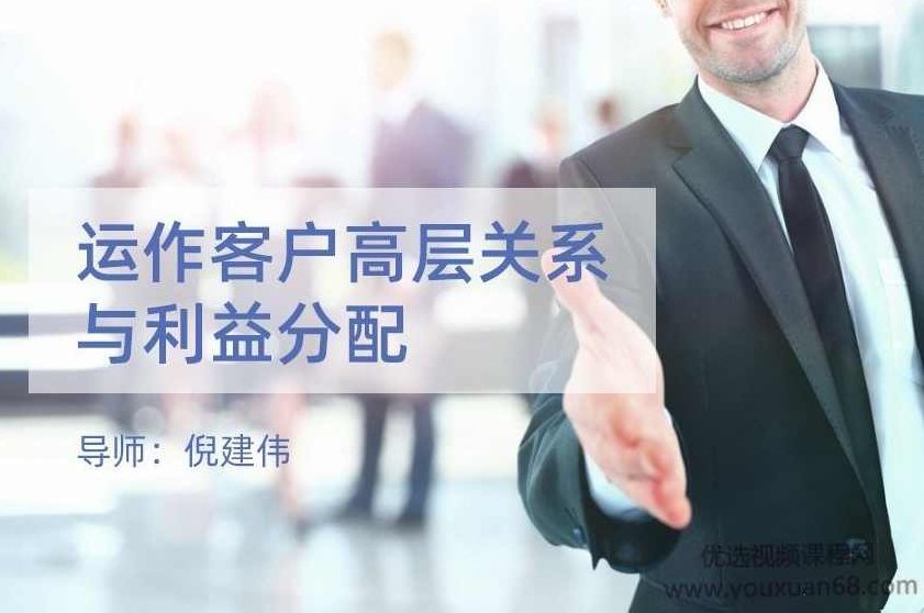 倪建伟销售课 运作客户高层关系与利益分配，倪建伟销售课，深度解析高层客户关系运作与利益分配策略