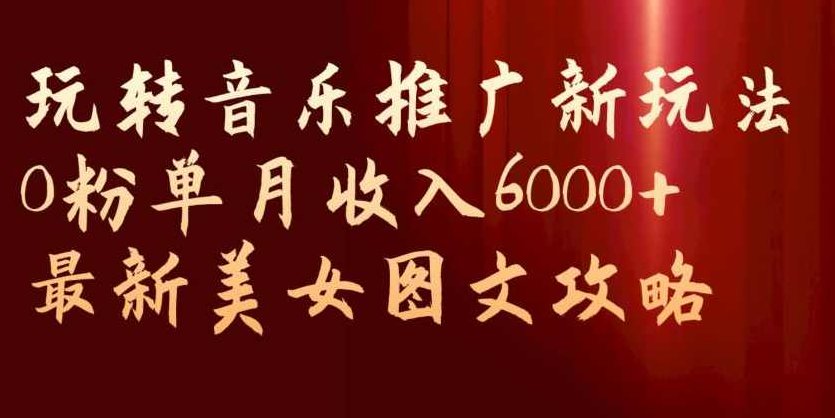 玩转音乐推广新玩法，0粉单月收入6000+，最新美女图文攻略【揭秘】揭秘音乐推广新策略，零粉丝月入6000+的美丽图文攻略实战篇,抖音,揭秘,第1张