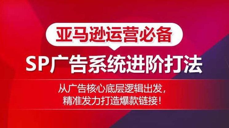 亚马逊运营必备: SP广告的系统进阶打法,从广告核心底层逻辑出发,精准发力打造爆款链接,亚马逊运营进阶宝典,SP广告系统深度解析与实战策略,以底层逻辑驱动,助力打造爆款链接之路,课程,发展,第1张 亚马逊运营必备: SP广告的系统进阶打法,从广告核心底层逻辑出发,精准发力打造爆款链接,亚马逊运营进阶宝典,SP广告系统深度解析与实战策略,以底层逻辑驱动,助力打造爆款链接之路,课程,发展,第1张