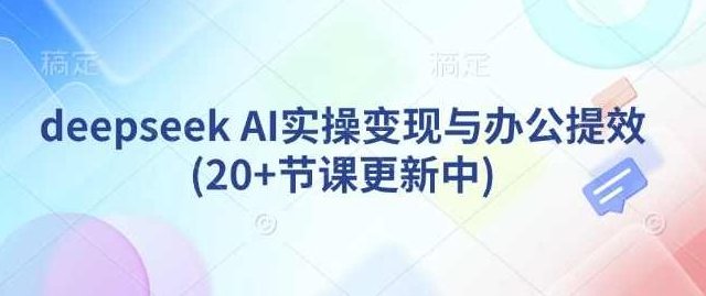 deepseek AI实操变现与办公提效(20+节课更新中)AI实操变现与办公提效课程标题,深度探索AI技术,助力高效实操,课程,更新中,深度探索,第1张 deepseek AI实操变现与办公提效(20+节课更新中)AI实操变现与办公提效课程标题,深度探索AI技术,助力高效实操,课程,更新中,深度探索,第1张