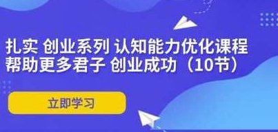 《扎实创业系列》认知能力优化,课程,第1张 《扎实创业系列》认知能力优化,课程,第1张