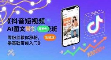 抖音短视频AI图文带货实操班，零粉丝教你涨粉，零基础带你入门，抖音短视频AI图文带货实战班，零粉丝速成涨粉入门，抖音短视频AI图文带货实战进阶班，零基础速成涨粉秘籍，新手也能轻松入门！