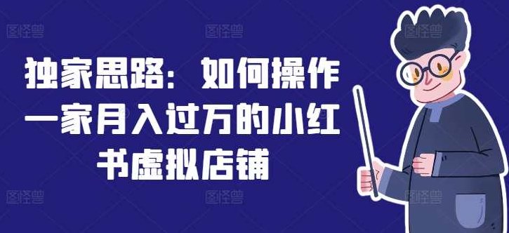 独家思路：如何操作一家月入过万的小红书虚拟店铺，独家策略，打造月入过万的小红书虚拟店铺运营之道