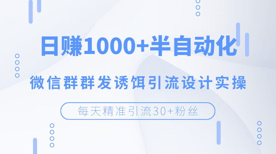 每天精准引流30+粉丝，日赚1000+半自动化，微信群群发诱饵引流设计实操，每天精准引流30+粉丝，半自动化策略与微信群诱饵式群发实操，日赚1000+的秘诀解析,设计,第1张