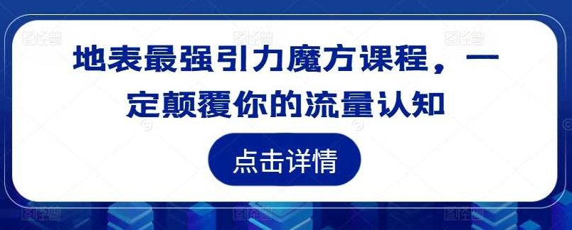 地表最强引力魔方课程，一定颠覆你的流量认知，地表最强引力魔方课程，深度解析流量转化，颠覆你的认知边界