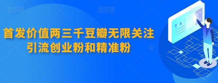 首发价值两三千豆瓣无限关注引流创业粉和精准粉，揭秘，如何通过豆瓣平台实现价值两三千的无限关注，助力创业与精准引流粉丝