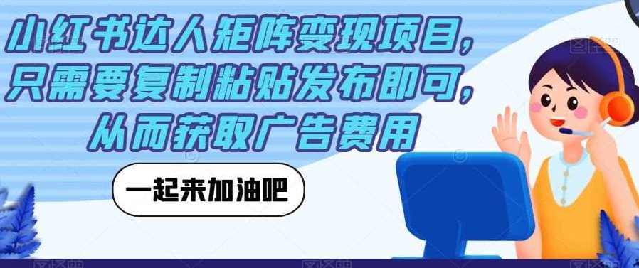 小红书达人矩阵变现项目，只需要复制粘贴发布即可，从而获取广告费用，轻松复制粘贴，小红书达人变现新模式——广告费用轻松到手！，解释，，旨在突出项目的简单易行和变现的快速性，同时强调了小红书达人的优势和广告费用的收益。通过复制粘贴这一简单动作的描述，突出了项目的便捷性，同时达人变现和广告费用则强调了项目的盈利性。整个标题简洁明了，易于理解和记忆，符合SEO优化原则。,课程,专家,素材,第1张