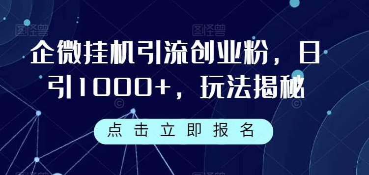 企微挂机引流创业粉，日引1000+，玩法揭秘，揭秘企微挂机引流策略，日引千余创业粉的实战玩法,课程,视频,教程,第1张