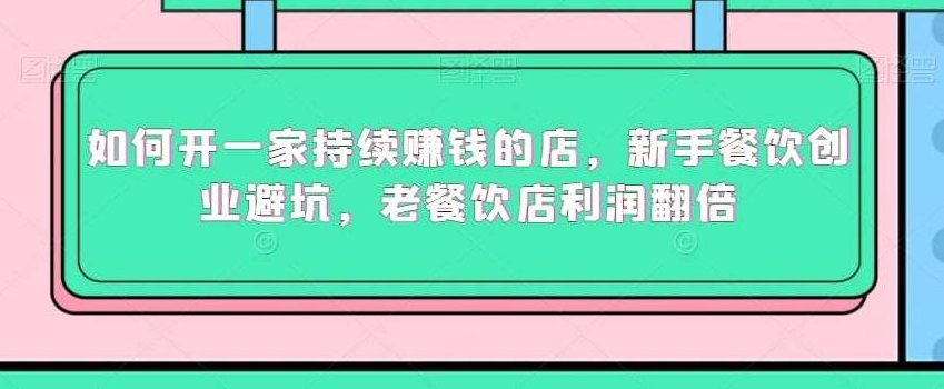 如何开一家持续赚钱的店，新手餐饮创业避坑，老餐饮店利润翻倍