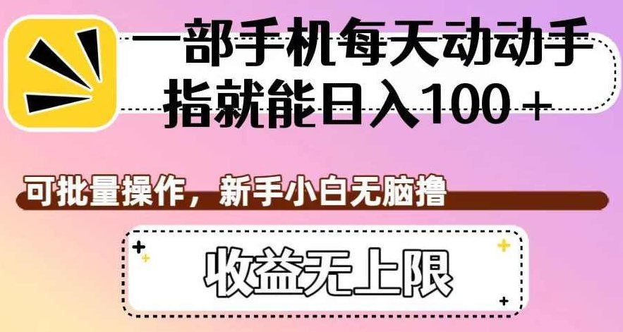 一部手机每天动动手指就能日入100+，可批量操作，新手小白无脑撸，收益无上限【揭秘】揭秘手机兼职，日赚百元不是梦，批量操作无脑撸收益无上限的秘密方法！