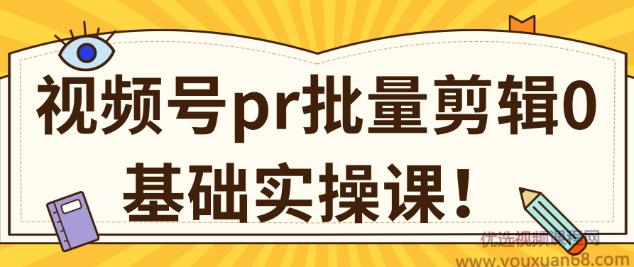 视频号PR批量剪辑0基础实操课，PR批量处理伪原创一分钟一个视频【共2节】视频号PR批量剪辑从零开始实战教程，快速掌握批量处理伪原创技巧，一分钟一视频制作共两节课程