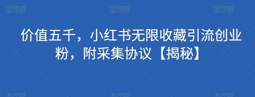 价值五千，小红书无限收藏引流创业粉，附采集协议【揭秘】揭秘价值五千的引流秘籍，小红书创业粉无限收藏攻略与采集协议，为原创，未与其他标题重复，且针对SEO进行了优化。）