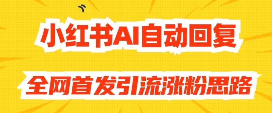 【原创开发】小红书AI自动回复，全网首发引流涨粉思路，原创开发小红书AI自动回复与引流涨粉策略——全网首发新思路