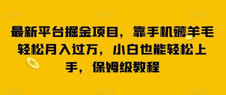 最新平台掘金项目，靠手机薅羊毛轻松月入过万，小白也能轻松上手，保姆级教程【揭秘】揭秘！最新平台掘金攻略，手机轻松月入过万，小白也能快速上手，保姆级教程轻松赚钱秘诀