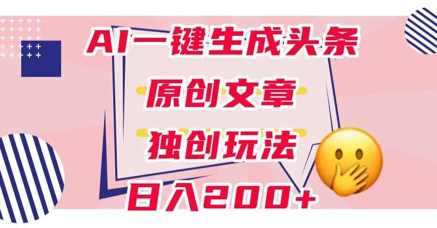 利用AI一键生成头条原创文章，0粉丝即可变现，稳定日入200+【揭秘】揭秘AI助力零粉丝也能轻松变现，一键生成头条原创文章，稳定日入200+的秘密策略,课程,教程,揭秘,第1张