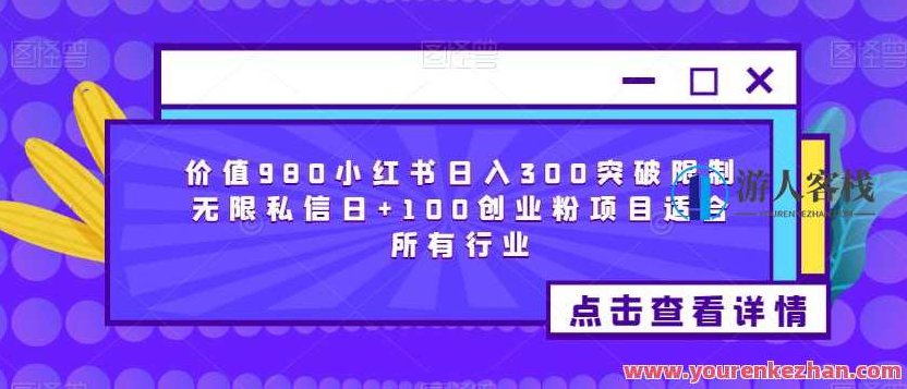 价值980小红书日入300突破限制无限私信日+100创业粉项目适合所有行业，价值980元揭秘，小红书日赚300+创业粉项目全攻略，适用于所有行业，突破私信限制
