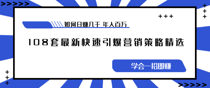 《108套最新快速引爆营销策略精选》如何日赚几千 年入百万，学会一招即可，108套最新营销策略精选，日赚千利 年入百万秘诀，一招通达