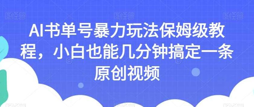 AI书单号暴力玩法保姆级教程，小白也能几分钟搞定一条原创视频【揭秘】揭秘AI书单号制作暴力玩法，零基础小白也能轻松搞定原创视频的秘诀