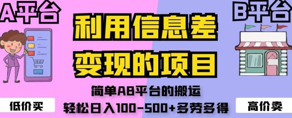 利用信息差变现的项目，简单AB平台的搬运，轻松日入100-500+多劳多得，信息差利用，简单AB平台搬运策略，多劳多得，轻松日赚100-500+的变现项目