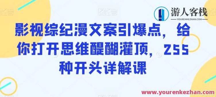 影视综纪漫文案引爆点255种开头详解课，影视综纪漫文案创意引爆点，255种开头策略详解课程