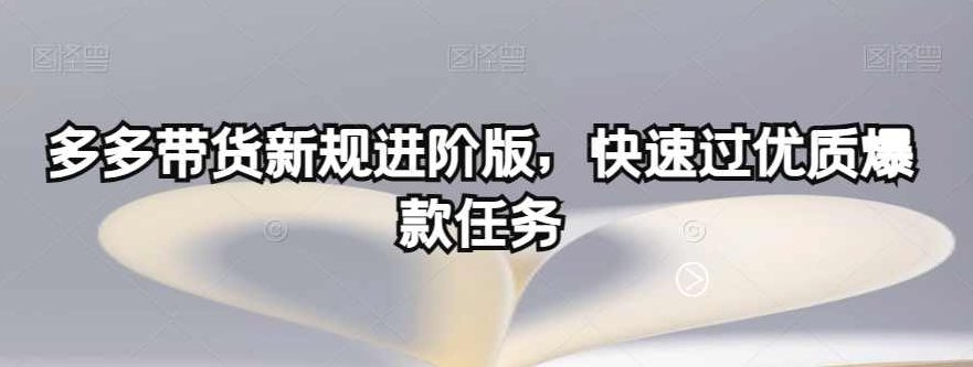 多多带货新规进阶版，快速过优质爆款任务，多多带货新规进阶版，高效筛选优质爆款任务指南