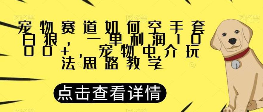 宠物赛道如何空手套白狼，一单利润1000+，宠物中介玩法思路教学【揭秘】揭秘宠物中介空手套白狼的盈利模式，一单利润破千的玩法思路教学独家揭露