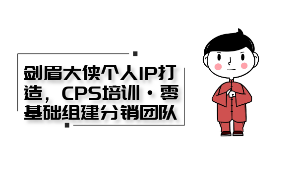剑眉大侠个人IP打造， CPS培训·0基础组建分销团队,基础,培训,教学,第2张