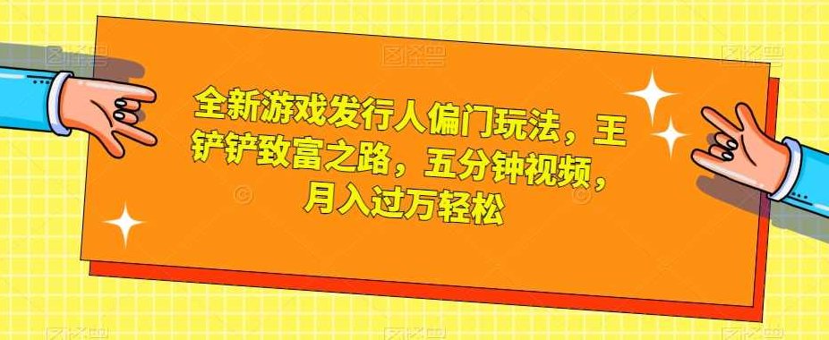 全新游戏发行人偏门玩法，王铲铲致富之路，五分钟视频，月入过万轻松【揭秘】,课程,视频,教程,第1张
