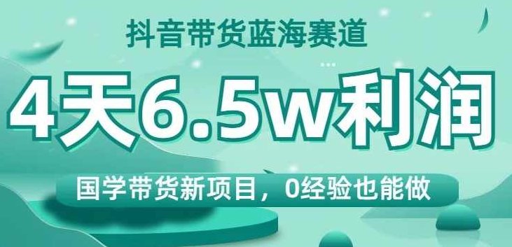 抖音带货蓝海赛道，国学带货新项目，0经验也能做，4天6.5w利润【揭秘】,课程,视频,讲座,第1张