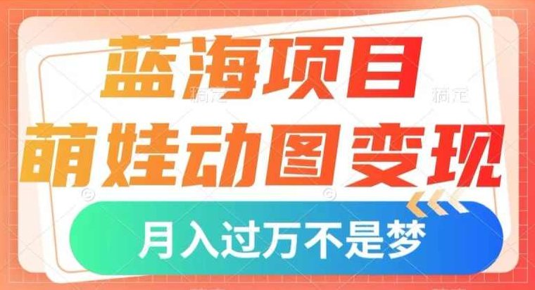 蓝海项目，萌娃动图变现，几分钟一个视频，小白也可直接入手，月入1w+【揭秘】,课程,视频,教程,第1张