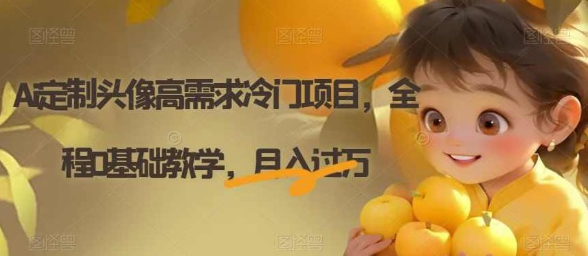 Ai定制头像高需求冷门项目,全程0基础教学,月入过万【揭秘】,视频,基础,教学,第1张 Ai定制头像高需求冷门项目,全程0基础教学,月入过万【揭秘】,视频,基础,教学,第1张