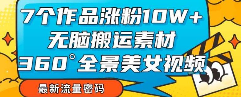 7个作品涨粉10W+，无脑搬运素材，全景美女视频爆款玩法分享【揭秘】,视频,素材,揭秘,第1张