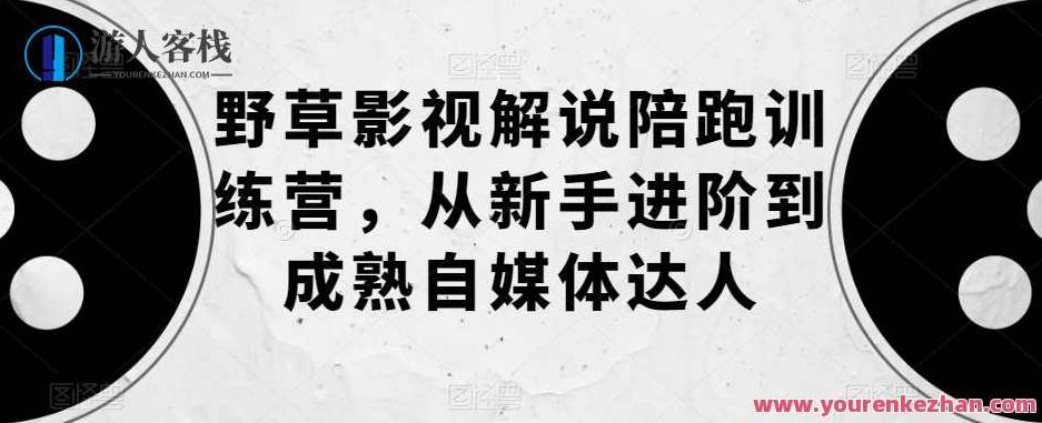 野草影视解说陪跑训练营,从新手进阶到成熟自媒体达人,课程,视频,设计,第1张 野草影视解说陪跑训练营,从新手进阶到成熟自媒体达人,课程,视频,设计,第1张