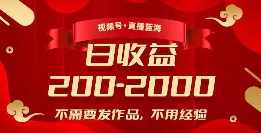 视频号直播蓝海,不需要发作品,不用经验,日入200-2000+【揭秘】,课程,视频,教程,第1张 视频号直播蓝海,不需要发作品,不用经验,日入200-2000+【揭秘】,课程,视频,教程,第1张