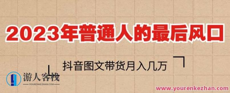 2023年普通人的最后风口,抖音图文带货月入几万,只需一部手机即可操作,课程,视频,抖音,第1张 2023年普通人的最后风口,抖音图文带货月入几万,只需一部手机即可操作,课程,视频,抖音,第1张