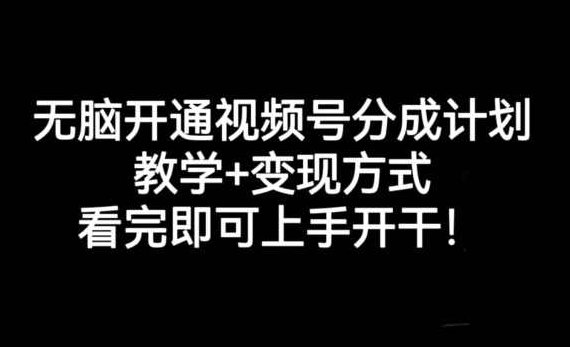 无脑开通视频号分成计划，教学+变现方式，看完即可上手开干!,视频,教学,视频号,第1张