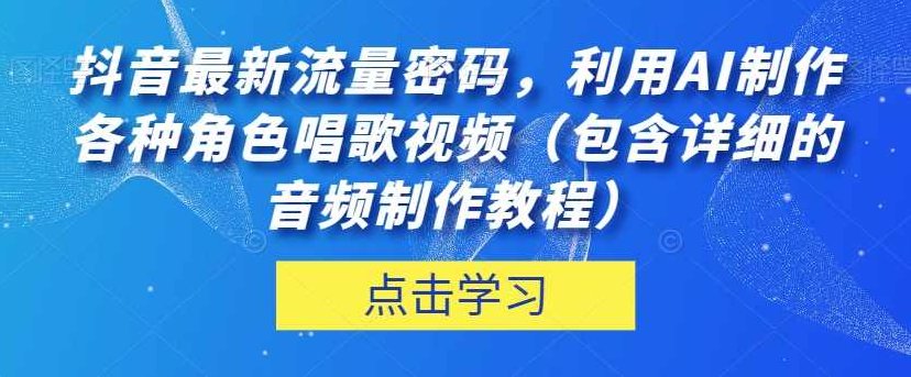 抖音最新流量密码，利用AI制作各种角色唱歌视频（包含详细的音频制作教程）【揭秘】,课程,视频,教程,第1张