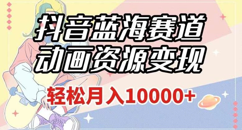 抖音蓝海赛道,动画资源变现,做的人少,轻松月入1w+(附1027G素材)【揭秘】,课程,视频,抖音,第1张 抖音蓝海赛道,动画资源变现,做的人少,轻松月入1w+(附1027G素材)【揭秘】,课程,视频,抖音,第1张