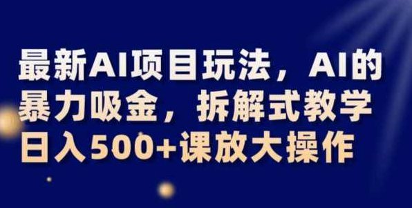 最新AI项目玩法，AI的暴力吸金，拆解式教学，日入500+可放大操作【揭秘】,教学,揭秘,人工智能,第1张