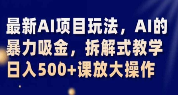 最新AI项目玩法,AI的暴力吸金,拆解式教学,日入500+课放大操作【揭秘】,教学,揭秘,人工智能,第1张 最新AI项目玩法,AI的暴力吸金,拆解式教学,日入500+课放大操作【揭秘】,教学,揭秘,人工智能,第1张