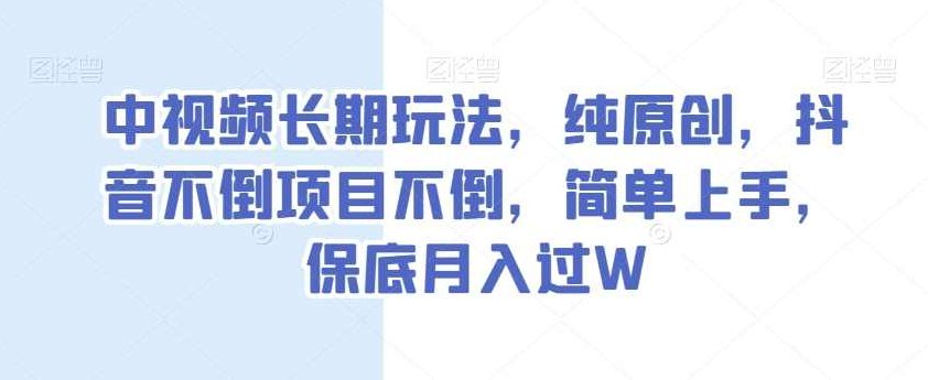 中视频长期玩法，纯原创，抖音不倒项目不倒，简单上手，保底月入过W【揭秘】,视频,抖音,故事,第1张