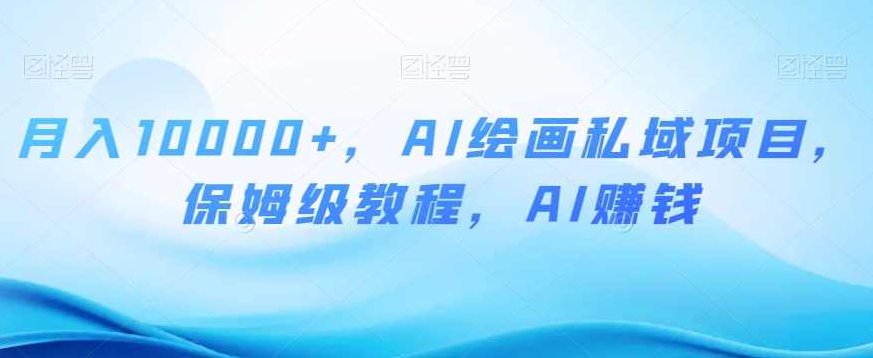月入10000+,AI绘画私域项目,保姆级教程,AI赚钱【揭秘】,课程,视频,教程,第1张 月入10000+,AI绘画私域项目,保姆级教程,AI赚钱【揭秘】,课程,视频,教程,第1张