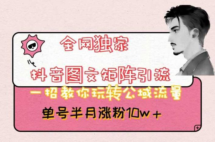 全网独家抖音图文矩阵引流，一招教你玩转公域流量，单号半月涨粉10w+【揭秘】,课程,视频,抖音,第1张