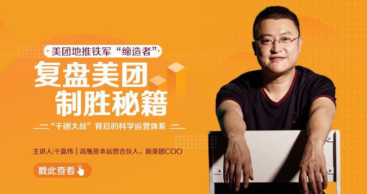 干嘉伟:复盘美团制胜秘籍,千团大战背后的科学运营体系(19节视频课),视频,秘籍,秘诀,第2张 干嘉伟:复盘美团制胜秘籍,千团大战背后的科学运营体系(19节视频课),视频,秘籍,秘诀,第2张